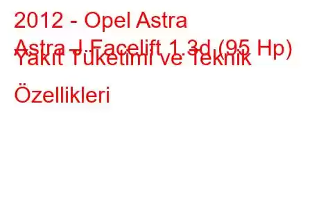 2012 - Opel Astra
Astra J Facelift 1.3d (95 Hp) Yakıt Tüketimi ve Teknik Özellikleri