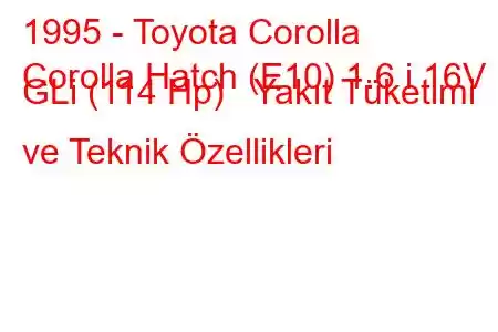 1995 - Toyota Corolla
Corolla Hatch (E10) 1.6 i 16V GLi (114 Hp) Yakıt Tüketimi ve Teknik Özellikleri