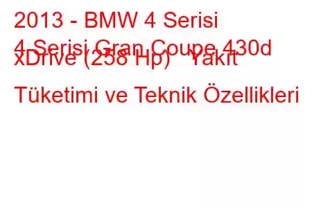 2013 - BMW 4 Serisi
4 Serisi Gran Coupe 430d xDrive (258 Hp) Yakıt Tüketimi ve Teknik Özellikleri