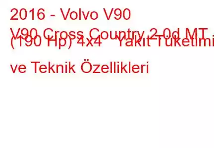 2016 - Volvo V90
V90 Cross Country 2.0d MT (190 Hp) 4x4 Yakıt Tüketimi ve Teknik Özellikleri