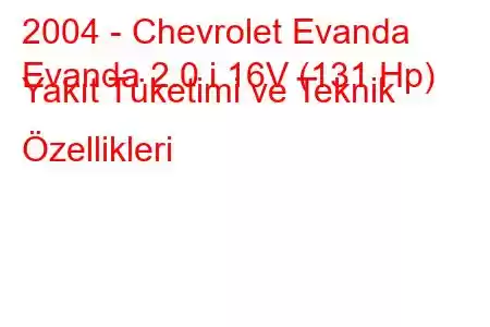 2004 - Chevrolet Evanda
Evanda 2.0 i 16V (131 Hp) Yakıt Tüketimi ve Teknik Özellikleri