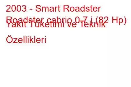 2003 - Smart Roadster
Roadster cabrio 0.7 i (82 Hp) Yakıt Tüketimi ve Teknik Özellikleri