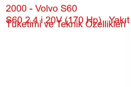 2000 - Volvo S60
S60 2.4 i 20V (170 Hp) Yakıt Tüketimi ve Teknik Özellikleri