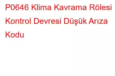 P0646 Klima Kavrama Rölesi Kontrol Devresi Düşük Arıza Kodu