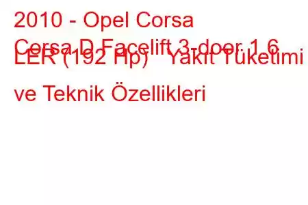 2010 - Opel Corsa
Corsa D Facelift 3-door 1.6 LER (192 Hp) Yakıt Tüketimi ve Teknik Özellikleri