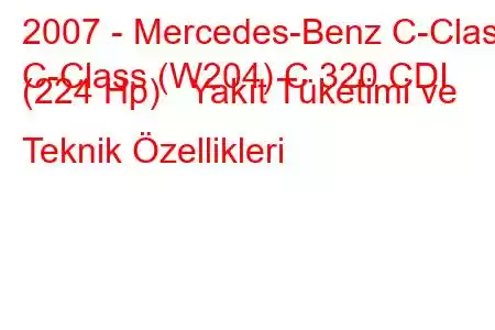 2007 - Mercedes-Benz C-Class
C-Class (W204) C 320 CDI (224 Hp) Yakıt Tüketimi ve Teknik Özellikleri