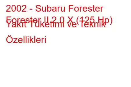 2002 - Subaru Forester
Forester II 2.0 X (125 Hp) Yakıt Tüketimi ve Teknik Özellikleri