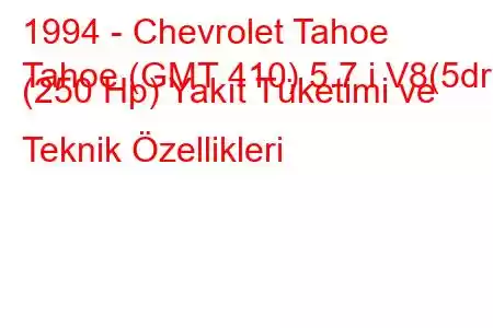 1994 - Chevrolet Tahoe
Tahoe (GMT 410) 5.7 i V8(5dr) (250 Hp) Yakıt Tüketimi ve Teknik Özellikleri