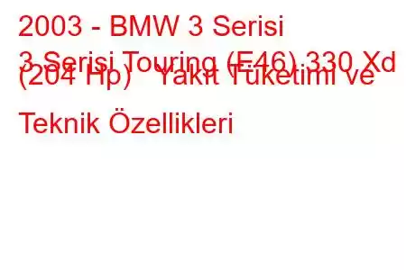 2003 - BMW 3 Serisi
3 Serisi Touring (E46) 330 Xd (204 Hp) Yakıt Tüketimi ve Teknik Özellikleri