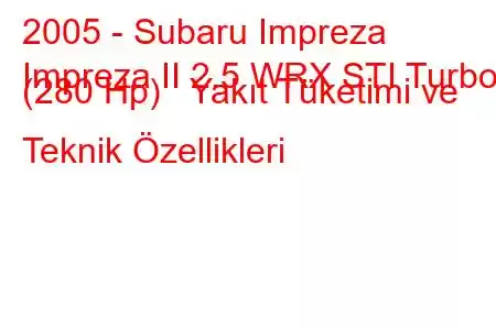 2005 - Subaru Impreza
Impreza II 2.5 WRX STI Turbo (280 Hp) Yakıt Tüketimi ve Teknik Özellikleri