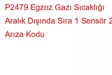 P2479 Egzoz Gazı Sıcaklığı Aralık Dışında Sıra 1 Sensör 2 Arıza Kodu