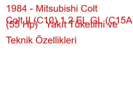 1984 - Mitsubishi Colt
Colt II (C10) 1.2 EL,GL (C15A) (55 Hp) Yakıt Tüketimi ve Teknik Özellikleri