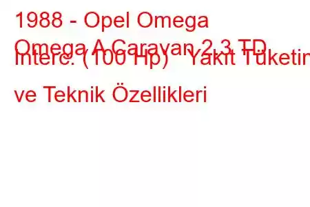 1988 - Opel Omega
Omega A Caravan 2.3 TD Interc. (100 Hp) Yakıt Tüketimi ve Teknik Özellikleri