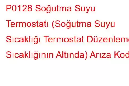 P0128 Soğutma Suyu Termostatı (Soğutma Suyu Sıcaklığı Termostat Düzenleme Sıcaklığının Altında) Arıza Kodu