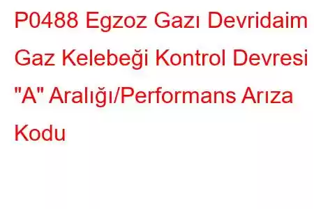 P0488 Egzoz Gazı Devridaim Gaz Kelebeği Kontrol Devresi 