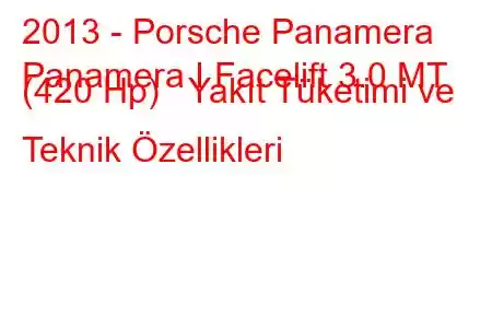 2013 - Porsche Panamera
Panamera I Facelift 3.0 MT (420 Hp) Yakıt Tüketimi ve Teknik Özellikleri