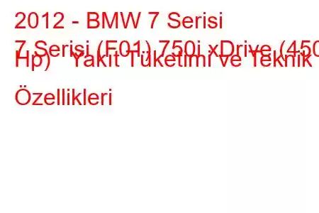 2012 - BMW 7 Serisi
7 Serisi (F01) 750i xDrive (450 Hp) Yakıt Tüketimi ve Teknik Özellikleri