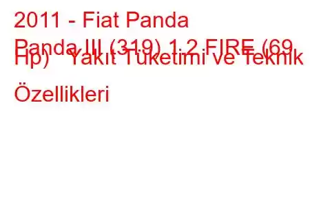 2011 - Fiat Panda
Panda III (319) 1.2 FIRE (69 Hp) Yakıt Tüketimi ve Teknik Özellikleri