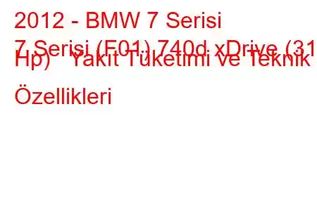 2012 - BMW 7 Serisi
7 Serisi (F01) 740d xDrive (313 Hp) Yakıt Tüketimi ve Teknik Özellikleri