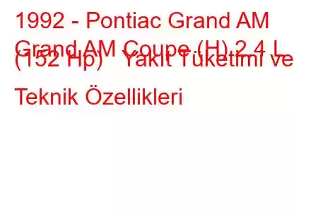 1992 - Pontiac Grand AM
Grand AM Coupe (H) 2.4 L (152 Hp) Yakıt Tüketimi ve Teknik Özellikleri