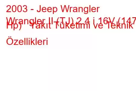 2003 - Jeep Wrangler
Wrangler II (TJ) 2.4 i 16V (147 Hp) Yakıt Tüketimi ve Teknik Özellikleri