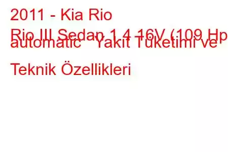 2011 - Kia Rio
Rio III Sedan 1.4 16V (109 Hp) automatic Yakıt Tüketimi ve Teknik Özellikleri