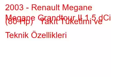 2003 - Renault Megane
Megane Grandtour II 1.5 dCi (80 Hp) Yakıt Tüketimi ve Teknik Özellikleri