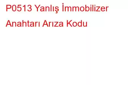 P0513 Yanlış İmmobilizer Anahtarı Arıza Kodu