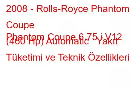 2008 - Rolls-Royce Phantom Coupe
Phantom Coupe 6.75 i V12 (460 Hp) Automatic Yakıt Tüketimi ve Teknik Özellikleri