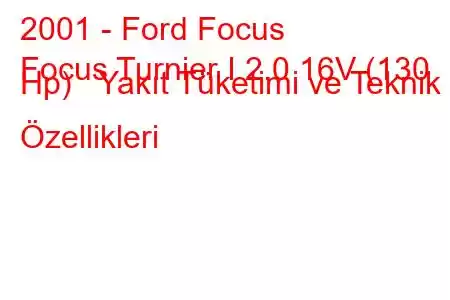 2001 - Ford Focus
Focus Turnier I 2.0 16V (130 Hp) Yakıt Tüketimi ve Teknik Özellikleri