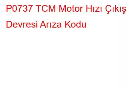 P0737 TCM Motor Hızı Çıkış Devresi Arıza Kodu