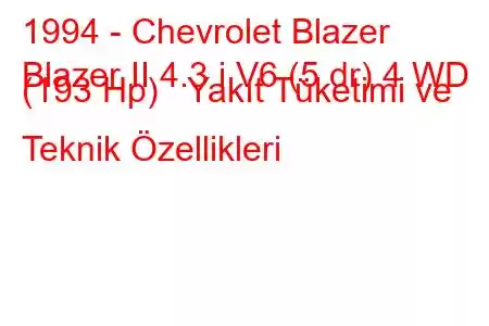 1994 - Chevrolet Blazer
Blazer II 4.3 i V6 (5 dr) 4 WD (193 Hp) Yakıt Tüketimi ve Teknik Özellikleri