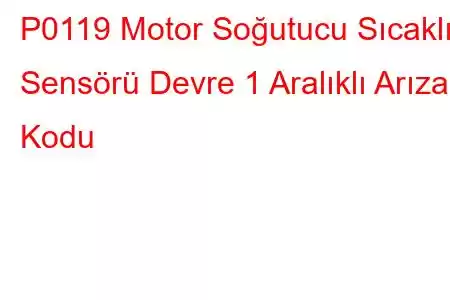 P0119 Motor Soğutucu Sıcaklık Sensörü Devre 1 Aralıklı Arıza Kodu