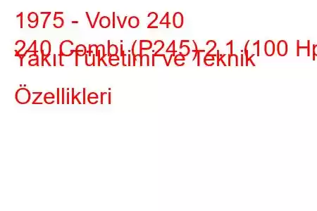 1975 - Volvo 240
240 Combi (P245) 2.1 (100 Hp) Yakıt Tüketimi ve Teknik Özellikleri