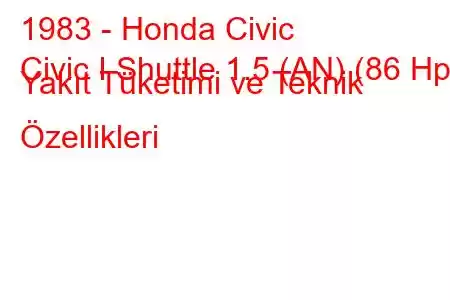 1983 - Honda Civic
Civic I Shuttle 1.5 (AN) (86 Hp) Yakıt Tüketimi ve Teknik Özellikleri