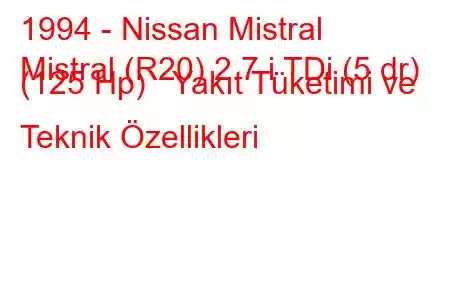 1994 - Nissan Mistral
Mistral (R20) 2.7 i TDi (5 dr) (125 Hp) Yakıt Tüketimi ve Teknik Özellikleri