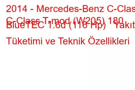 2014 - Mercedes-Benz C-Class
C-Class T-mod (W205) 180 BlueTEC 1.6d (116 Hp) Yakıt Tüketimi ve Teknik Özellikleri