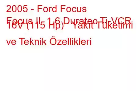 2005 - Ford Focus
Focus II 1.6 Duratec Ti-VCR 16V (115 Hp) Yakıt Tüketimi ve Teknik Özellikleri