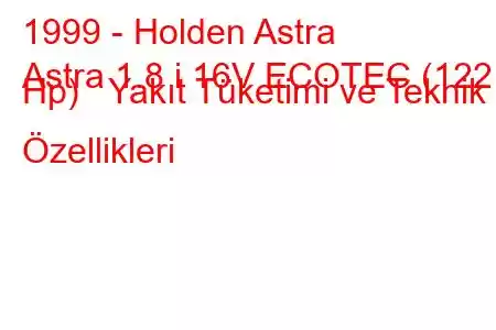 1999 - Holden Astra
Astra 1.8 i 16V ECOTEC (122 Hp) Yakıt Tüketimi ve Teknik Özellikleri