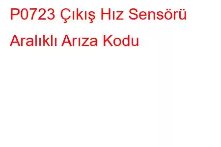 P0723 Çıkış Hız Sensörü Aralıklı Arıza Kodu