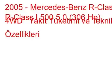 2005 - Mercedes-Benz R-Class
R-Class I 500 5.0 (306 Hp) 4WD Yakıt Tüketimi ve Teknik Özellikleri