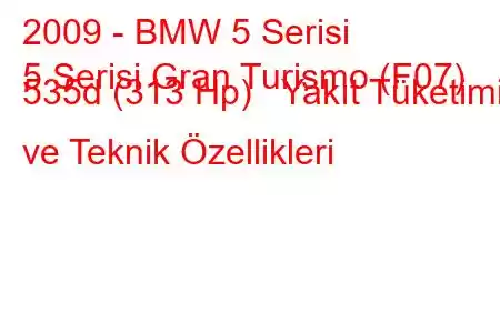 2009 - BMW 5 Serisi
5 Serisi Gran Turismo (F07) 535d (313 Hp) Yakıt Tüketimi ve Teknik Özellikleri