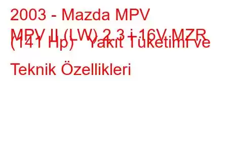 2003 - Mazda MPV
MPV II (LW) 2.3 i 16V MZR (141 Hp) Yakıt Tüketimi ve Teknik Özellikleri