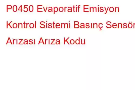 P0450 Evaporatif Emisyon Kontrol Sistemi Basınç Sensörü Arızası Arıza Kodu