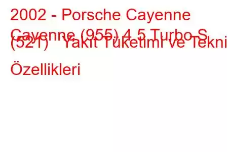 2002 - Porsche Cayenne
Cayenne (955) 4.5 Turbo S (521) Yakıt Tüketimi ve Teknik Özellikleri