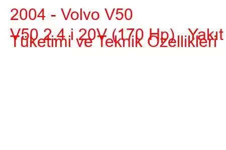 2004 - Volvo V50
V50 2.4 i 20V (170 Hp) Yakıt Tüketimi ve Teknik Özellikleri