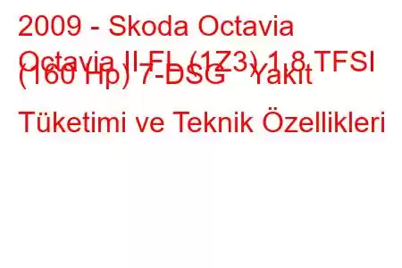 2009 - Skoda Octavia
Octavia II FL (1Z3) 1.8 TFSI (160 Hp) 7-DSG Yakıt Tüketimi ve Teknik Özellikleri