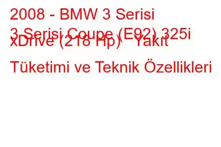2008 - BMW 3 Serisi
3 Serisi Coupe (E92) 325i xDrive (218 Hp) Yakıt Tüketimi ve Teknik Özellikleri