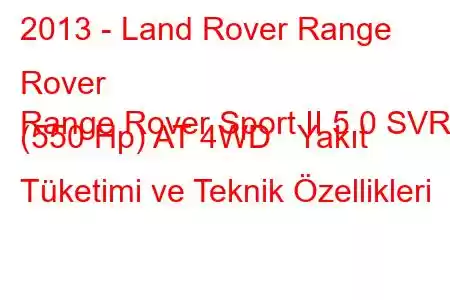 2013 - Land Rover Range Rover
Range Rover Sport II 5.0 SVR (550 Hp) AT 4WD Yakıt Tüketimi ve Teknik Özellikleri