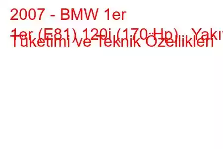 2007 - BMW 1er
1er (E81) 120i (170 Hp) Yakıt Tüketimi ve Teknik Özellikleri